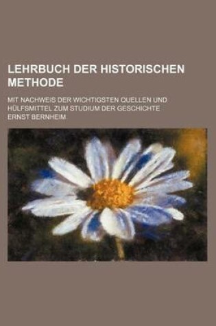 Cover of Lehrbuch Der Historischen Methode; Mit Nachweis Der Wichtigsten Quellen Und Hulfsmittel Zum Studium Der Geschichte