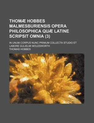 Book cover for Thomae Hobbes Malmesburiensis Opera Philosophica Quae Latine Scripsit Omnia (3); In Unum Corpus Nunc Primum Collecta Studio Et Labore Gulielmi Molesworth