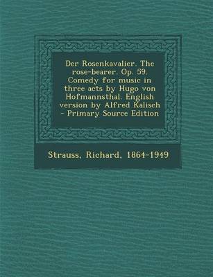 Book cover for Der Rosenkavalier. the Rose-Bearer. Op. 59. Comedy for Music in Three Acts by Hugo Von Hofmannsthal. English Version by Alfred Kalisch