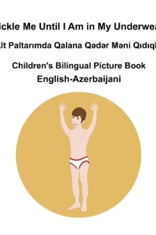 Cover of English-Azerbaijani Tickle Me Until I Am in My Underwear / Alt Paltarımda Qalana Qədər Məni Qıdıqla Children's Bilingual Picture Book