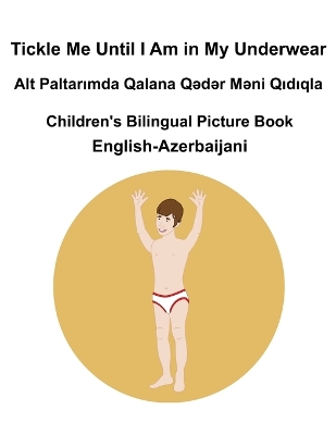 Book cover for English-Azerbaijani Tickle Me Until I Am in My Underwear / Alt Paltarımda Qalana Qədər Məni Qıdıqla Children's Bilingual Picture Book