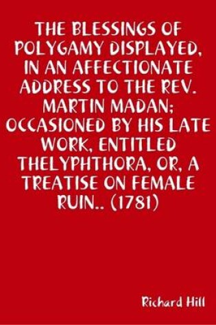 Cover of THE Blessings of Polygamy Displayed, in an Affectionate Address to the Rev. Martin Madan; Occasioned by His Late Work, Entitled Thelyphthora, or, A Treatise on Female Ruin.. (1781)