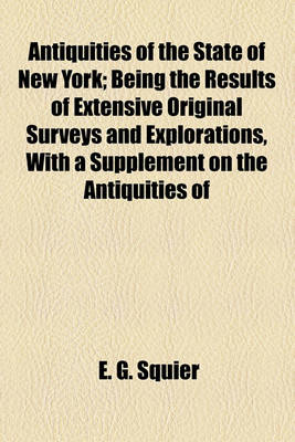 Book cover for Antiquities of the State of New York; Being the Results of Extensive Original Surveys and Explorations, with a Supplement on the Antiquities of