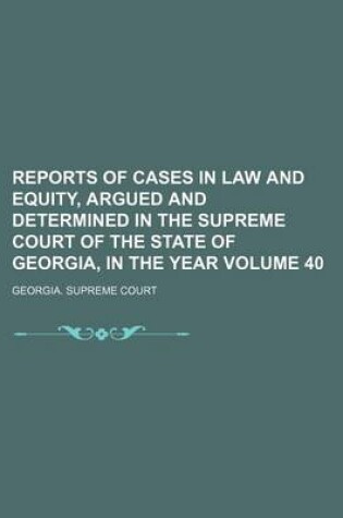 Cover of Reports of Cases in Law and Equity, Argued and Determined in the Supreme Court of the State of Georgia, in the Year Volume 40