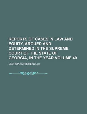 Book cover for Reports of Cases in Law and Equity, Argued and Determined in the Supreme Court of the State of Georgia, in the Year Volume 40