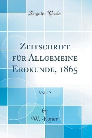 Cover of Zeitschrift für Allgemeine Erdkunde, 1865, Vol. 19 (Classic Reprint)