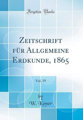 Book cover for Zeitschrift für Allgemeine Erdkunde, 1865, Vol. 19 (Classic Reprint)