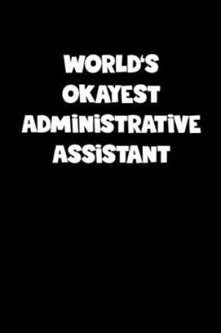 Cover of World's Okayest Administrative Assistant Notebook - Administrative Assistant Diary - Administrative Assistant Journal - Funny Gift for Administrative Assistant