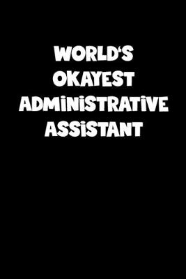 Book cover for World's Okayest Administrative Assistant Notebook - Administrative Assistant Diary - Administrative Assistant Journal - Funny Gift for Administrative Assistant