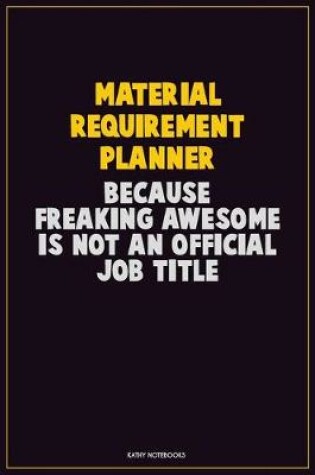 Cover of Material Requirement Planner, Because Freaking Awesome Is Not An Official Job Title