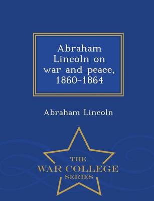 Book cover for Abraham Lincoln on War and Peace, 1860-1864 - War College Series