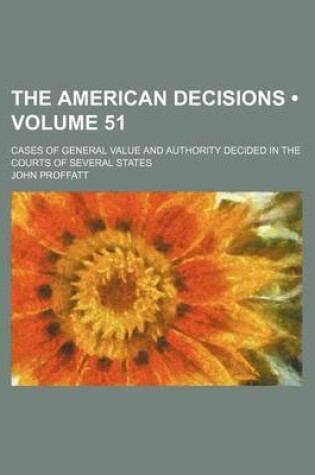 Cover of The American Decisions (Volume 51); Cases of General Value and Authority Decided in the Courts of Several States