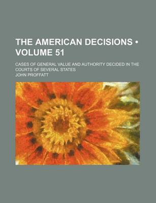 Book cover for The American Decisions (Volume 51); Cases of General Value and Authority Decided in the Courts of Several States