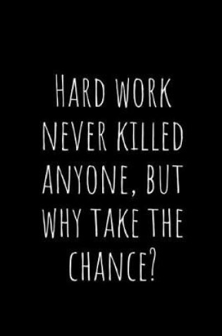 Cover of Hard Work Never Killed Anyone, But Why Take the Chance?