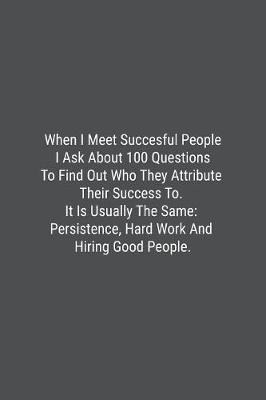 Book cover for When I Meet Succesful People I Ask About 100 Questions To Find Out Who They Attribute Their Success To. It Is Usually The Same