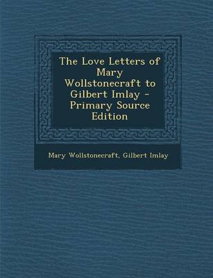 Book cover for The Love Letters of Mary Wollstonecraft to Gilbert Imlay - Primary Source Edition
