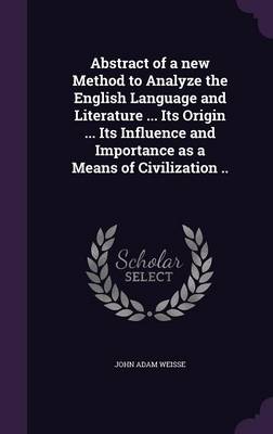 Book cover for Abstract of a New Method to Analyze the English Language and Literature ... Its Origin ... Its Influence and Importance as a Means of Civilization ..