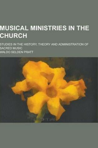 Cover of Musical Ministries in the Church; Studies in the History, Theory and Administration of Sacred Music