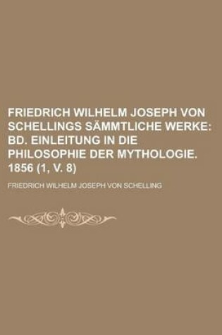 Cover of Friedrich Wilhelm Joseph Von Schellings Sammtliche Werke (1, V. 8); Bd. Einleitung in Die Philosophie Der Mythologie. 1856