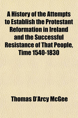 Book cover for A History of the Attempts to Establish the Protestant Reformation in Ireland and the Successful Resistance of That People, Time 1540-1830