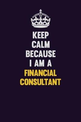 Book cover for Keep Calm Because I Am A Financial Consultant