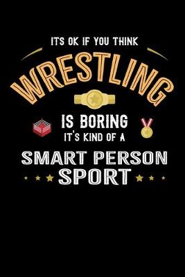 Book cover for It's Okay If You Think Wrestling Is Boring It's Kind Of A Smart Person Sport