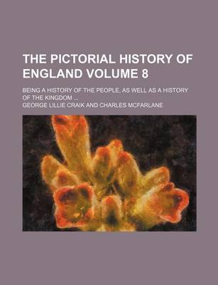 Book cover for The Pictorial History of England; Being a History of the People, as Well as a History of the Kingdom Volume 8