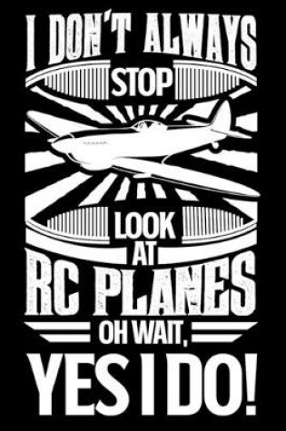 Cover of I Don't Always Stop Look At RC Planes OH Wait Yes I Do