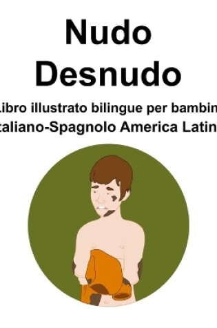 Cover of Italiano-Spagnolo America Latina Nudo / Desnudo Libro illustrato bilingue per bambini