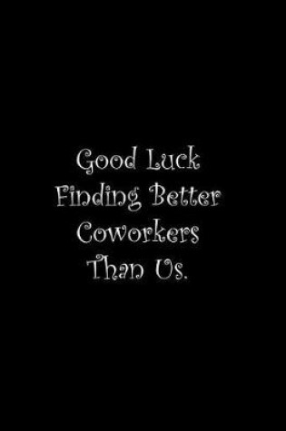 Cover of Good Luck Finding Better Coworkers Than Us