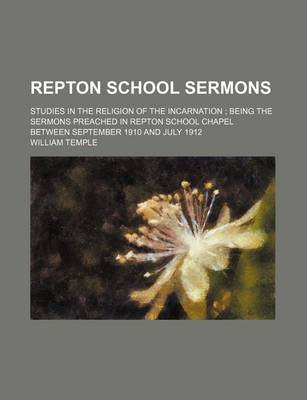 Book cover for Repton School Sermons; Studies in the Religion of the Incarnation Being the Sermons Preached in Repton School Chapel Between September 1910 and July 1912