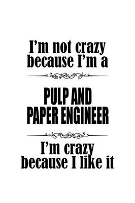 Book cover for I'm Not Crazy Because I'm A Pulp And Paper Engineer I'm Crazy Because I like It