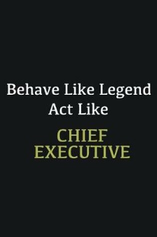 Cover of Behave like Legend Act Like Chief Executive