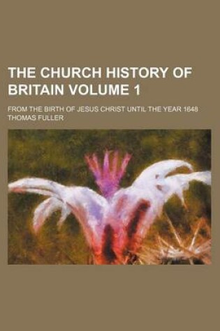 Cover of The Church History of Britain Volume 1; From the Birth of Jesus Christ Until the Year 1648