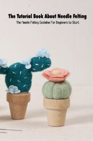 Cover of The Tutorial Book About Needle Felting