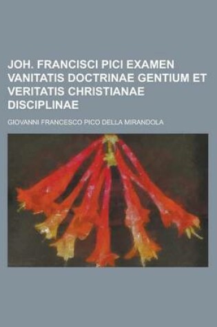 Cover of Joh. Francisci Pici Examen Vanitatis Doctrinae Gentium Et Veritatis Christianae Disciplinae