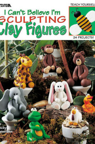 Cover of I Can't Believe I'm Sculpting Clay Figures