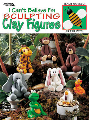 Cover of I Can't Believe I'm Sculpting Clay Figures