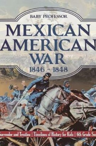 Cover of Mexican American War 1846 - 1848 - Causes, Surrender and Treaties Timelines of History for Kids 6th Grade Social Studies