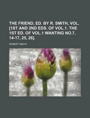 Book cover for The Friend, Ed. by R. Smith, Vol. [1st and 2nd Eds. of Vol.1. the 1st Ed. of Vol.1 Wanting No.7, 14-17, 25, 26].