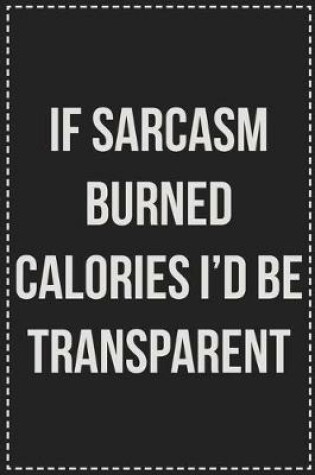 Cover of If Being Sarcasm Burned Calories I'd Be Transparent by Now