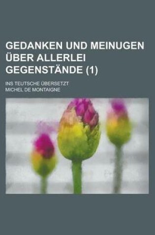 Cover of Gedanken Und Meinugen Uber Allerlei Gegenstande; Ins Teutsche Ubersetzt (1)