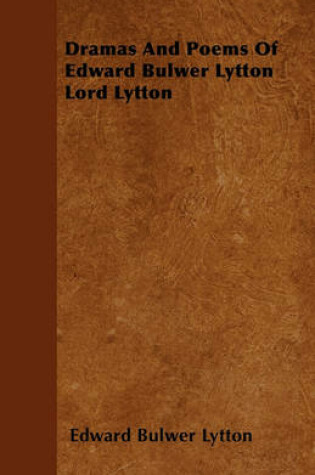 Cover of Dramas And Poems Of Edward Bulwer Lytton Lord Lytton