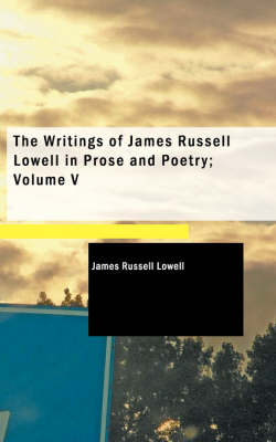 Book cover for The Writings of James Russell Lowell in Prose and Poetry; Volume V