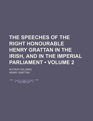 Book cover for The Speeches of the Right Honourable Henry Grattan in the Irish, and in the Imperial Parliament (Volume 2); In Four Volumes