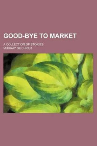 Cover of Good-Bye to Market; A Collection of Stories