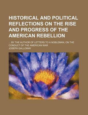 Book cover for Historical and Political Reflections on the Rise and Progress of the American Rebellion; By the Author of Letters to a Nobleman, on the Conduct of the American War