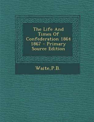 Book cover for The Life and Times of Confederation 1864 1867