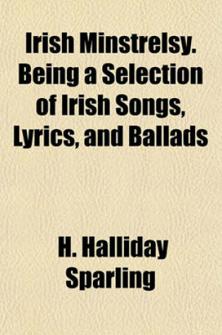 Cover of Irish Minstrelsy. Being a Selection of Irish Songs, Lyrics, and Ballads