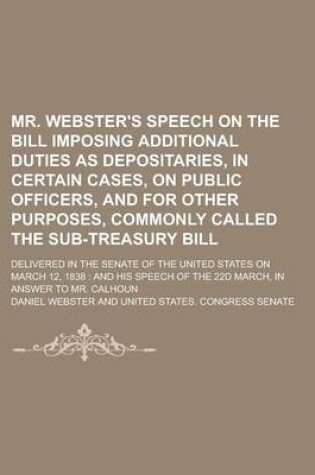 Cover of Mr. Webster's Speech on the Bill Imposing Additional Duties as Depositaries, in Certain Cases, on Public Officers, and for Other Purposes, Commonly Called the Sub-Treasury Bill; Delivered in the Senate of the United States on March 12,